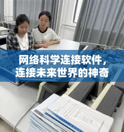 网络科学连接软件,连接未来世界的神奇工具 网络科学连接软件,连接未来世界的神奇工具