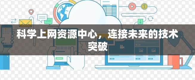 科学上网资源中心,连接未来的技术突破 科学上网资源中心,连接未来的技术突破