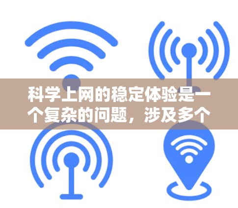 科学上网的稳定体验是一个复杂的问题,涉及多个方面。以下是对科学上网稳定体验的详细分析和建议 科学上网的稳定体验是一个复杂的问题,涉及多个方面。以下是对科学上网稳定体验的详细分析和建议