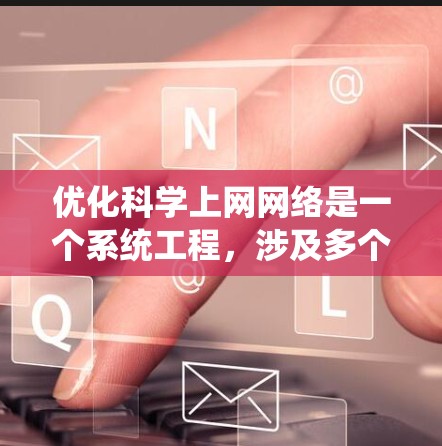 优化科学上网网络是一个系统工程,涉及多个步骤和工具的使用。以下是一个结构清晰的优化指南,帮助您系统地优化您的网络 优化科学上网网络是一个系统工程,涉及多个步骤和工具的使用。以下是一个结构清晰的优化指南,帮助您系统地优化您的网络