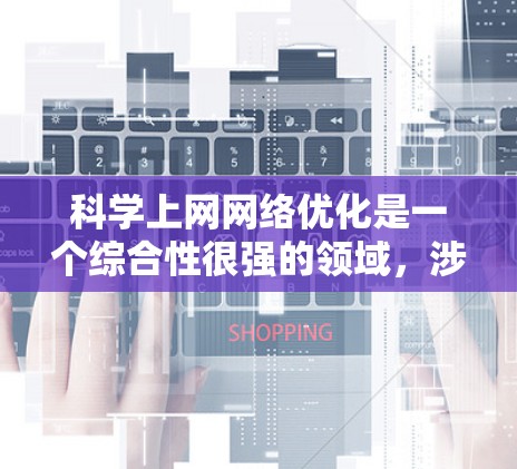 科学上网网络优化是一个综合性很强的领域,涉及多个模块和步骤,旨在提高网络性能、增强安全性以及确保网络的稳定性和高效性。以下是一个结构清晰、全面的优化建议框架 科学上网网络优化是一个综合性很强的领域,涉及多个模块和步骤,旨在提高网络性能、增强安全性以及确保网络的稳定性和高效性。以下是一个结构清晰、全面的优化建议框架