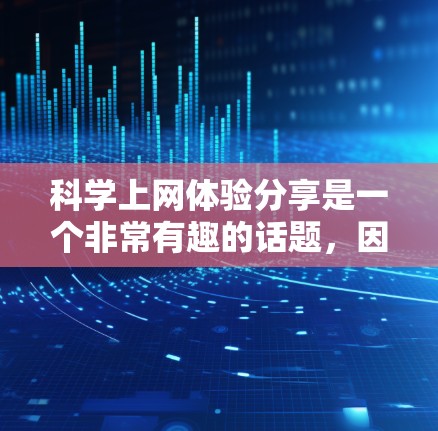 科学上网体验分享是一个非常有趣的话题,因为它涉及到科技、智能和便捷性。以下是关于科学上网体验的详细分享,供参考 科学上网体验分享是一个非常有趣的话题,因为它涉及到科技、智能和便捷性。以下是关于科学上网体验的详细分享,供参考