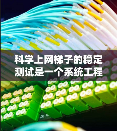 科学上网梯子的稳定测试是一个系统工程,涉及多个关键环节,确保各部分的稳定性和可靠性。以下是详细且结构化的步骤指南 科学上网梯子的稳定测试是一个系统工程,涉及多个关键环节,确保各部分的稳定性和可靠性。以下是详细且结构化的步骤指南