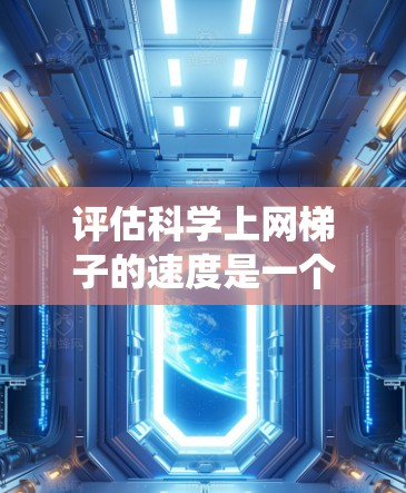 评估科学上网梯子的速度是一个系统性的工作,需要从多个角度进行综合考虑。以下是一个结构化的评估步骤 评估科学上网梯子的速度是一个系统性的工作,需要从多个角度进行综合考虑。以下是一个结构化的评估步骤