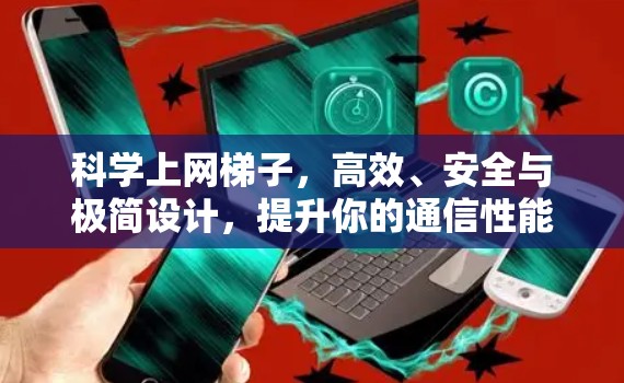 科学上网梯子，高效、安全与极简设计，提升你的通信性能