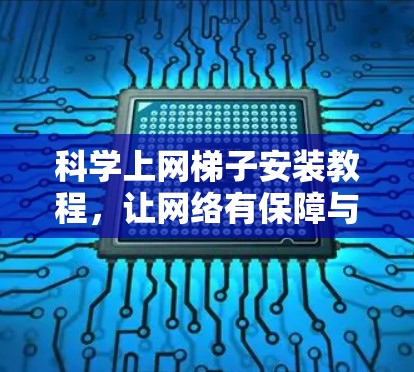 科学上网梯子安装教程,让网络有保障与安全 科学上网梯子安装教程,让网络有保障与安全