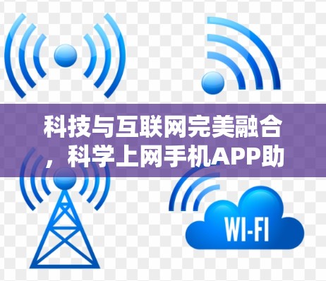 科技与互联网完美融合,科学上网手机APP助力高效学习与娱乐 科技与互联网完美融合,科学上网手机APP助力高效学习与娱乐