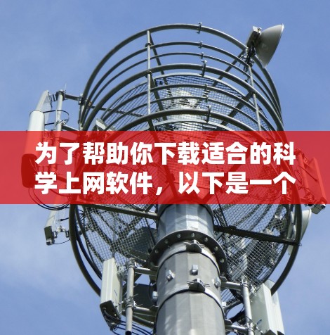为了帮助你下载适合的科学上网软件,以下是一个结构化的推荐列表,涵盖各个适用领域和特点,供你参考 为了帮助你下载适合的科学上网软件,以下是一个结构化的推荐列表,涵盖各个适用领域和特点,供你参考