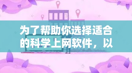 为了帮助你选择适合的科学上网软件,以下是一些详细的建议和推荐 为了帮助你选择适合的科学上网软件,以下是一些详细的建议和推荐