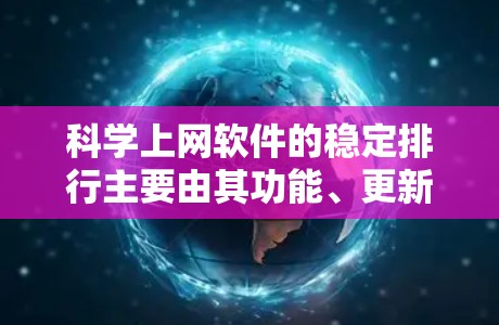 科学上网软件的稳定排行主要由其功能、更新频率和用户反馈等因素决定。以下是主要科学软件的稳定排行 科学上网软件的稳定排行主要由其功能、更新频率和用户反馈等因素决定。以下是主要科学软件的稳定排行