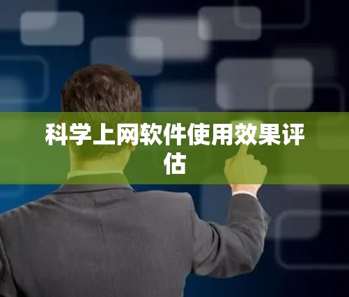 科学上网软件使用效果评估 科学上网软件使用效果评估