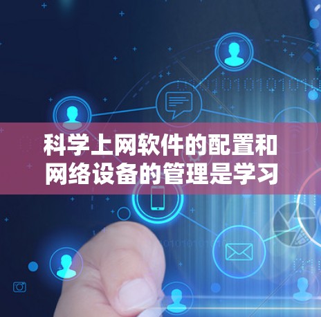科学上网软件的配置和网络设备的管理是学习和使用科学软件的重要步骤。以下是一个详细的指南,帮助您顺利完成这些任务 科学上网软件的配置和网络设备的管理是学习和使用科学软件的重要步骤。以下是一个详细的指南,帮助您顺利完成这些任务