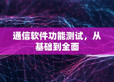 通信软件功能测试,从基础到全面 通信软件功能测试,从基础到全面