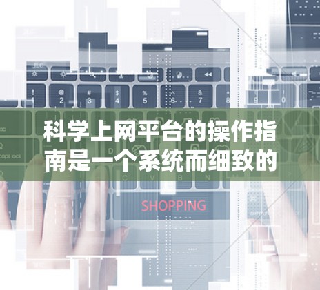 科学上网平台的操作指南是一个系统而细致的流程，确保用户能够安全、高效地使用平台。以下是一个结构化的指南，帮助您顺利进行操作