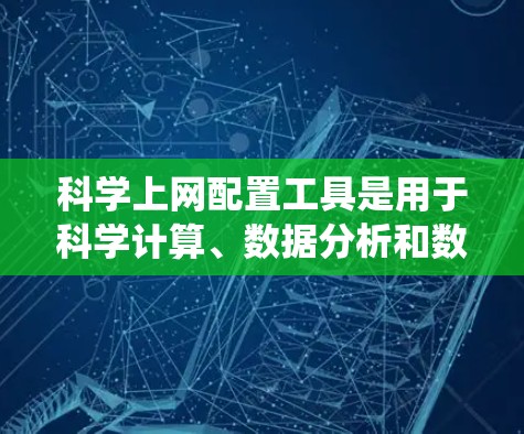 科学上网配置工具是用于科学计算、数据分析和数据处理的网络设备和软件，涵盖了从服务器到工具包的多种系统。以下是一些关键的工具及其功能