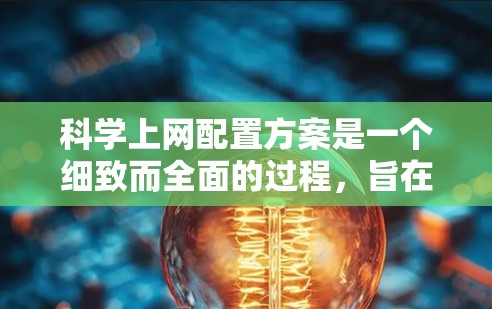 科学上网配置方案是一个细致而全面的过程,旨在为用户提供高效的科学计算、数据处理和研究支持。以下是一个结构化的科学上网配置方案,涵盖关键步骤和考虑因素 科学上网配置方案是一个细致而全面的过程,旨在为用户提供高效的科学计算、数据处理和研究支持。以下是一个结构化的科学上网配置方案,涵盖关键步骤和考虑因素