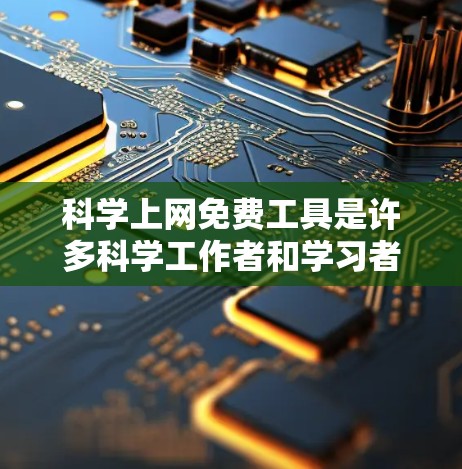 科学上网免费工具是许多科学工作者和学习者非常方便的资源，它们可以帮助您进行各种科学计算、数据分析和实验设计。以下是一些常见的免费科学工具及其用途