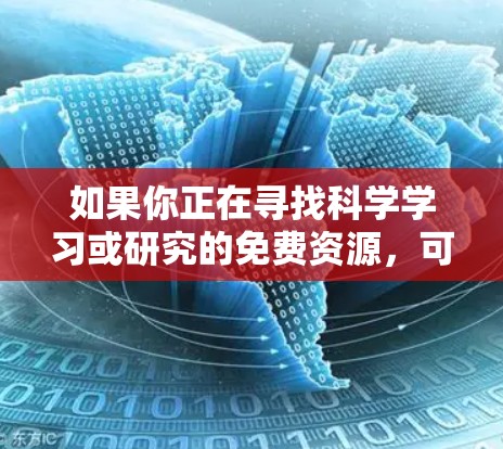 如果你正在寻找科学学习或研究的免费资源,可以尝试以下方法 如果你正在寻找科学学习或研究的免费资源,可以尝试以下方法