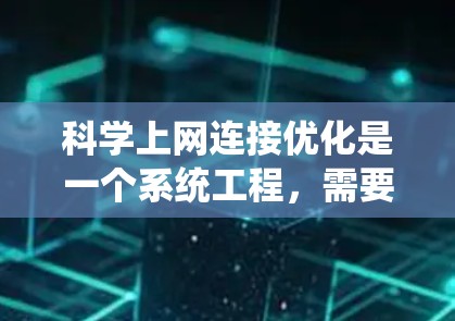 科学上网连接优化是一个系统工程,需要从多个方面进行系统性地优化。以下是针对科学上网连接优化的详细步骤 科学上网连接优化是一个系统工程,需要从多个方面进行系统性地优化。以下是针对科学上网连接优化的详细步骤