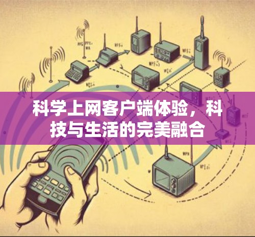 科学上网客户端体验,科技与生活的完美融合 科学上网客户端体验,科技与生活的完美融合
