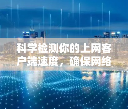 科学检测你的上网客户端速度,确保网络连接顺畅 科学检测你的上网客户端速度,确保网络连接顺畅