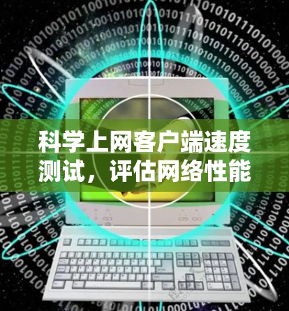 科学上网客户端速度测试,评估网络性能的关键方法 科学上网客户端速度测试,评估网络性能的关键方法