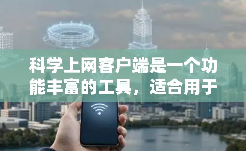 科学上网客户端是一个功能丰富的工具,适合用于学术研究、科学计算等场景。以下是一个结构化的指南,帮助您配置科学上网客户端 科学上网客户端是一个功能丰富的工具,适合用于学术研究、科学计算等场景。以下是一个结构化的指南,帮助您配置科学上网客户端