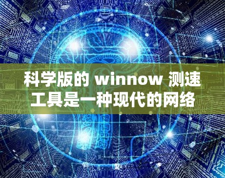 科学版的 winnow 测速工具是一种现代的网络性能检测工具,主要用于评估用户上网速度。以下是其主要功能和使用方法的详细步骤 科学版的 winnow 测速工具是一种现代的网络性能检测工具,主要用于评估用户上网速度。以下是其主要功能和使用方法的详细步骤
