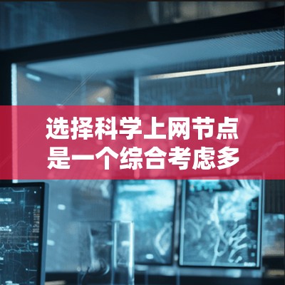 选择科学上网节点是一个综合考虑多方面因素的过程,以下是一个详细且结构化的指南 选择科学上网节点是一个综合考虑多方面因素的过程,以下是一个详细且结构化的指南
