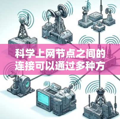 科学上网节点之间的连接可以通过多种方式实现,这些方法构成了科学上网节点之间的网络。以下是一些主要的连接方法 科学上网节点之间的连接可以通过多种方式实现,这些方法构成了科学上网节点之间的网络。以下是一些主要的连接方法