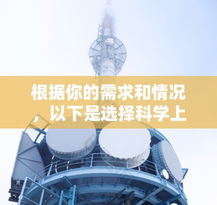 根据你的需求和情况,以下是选择科学上网工具的建议 根据你的需求和情况,以下是选择科学上网工具的建议