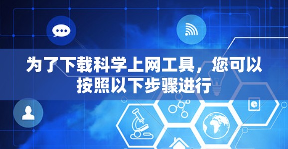 为了下载科学上网工具,您可以按照以下步骤进行 为了下载科学上网工具,您可以按照以下步骤进行