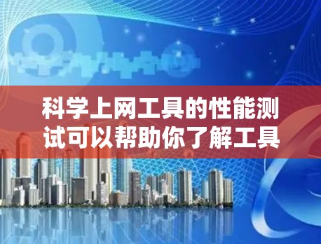 科学上网工具的性能测试可以帮助你了解工具在不同环境下的速度和稳定性。以下是一些科学上网工具进行性能测试的通用方法和注意事项 科学上网工具的性能测试可以帮助你了解工具在不同环境下的速度和稳定性。以下是一些科学上网工具进行性能测试的通用方法和注意事项