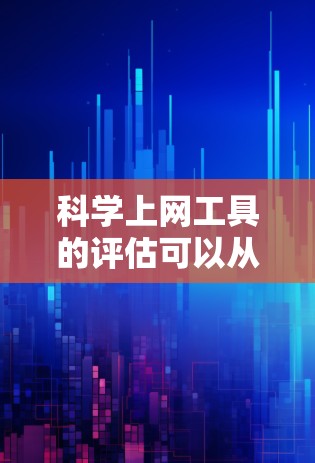 科学上网工具的评估可以从以下几个方面进行，帮助你选择最适合你的工具
