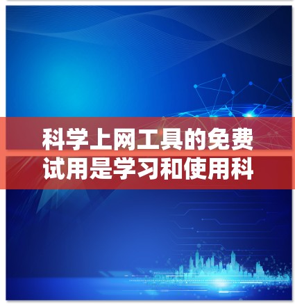 科学上网工具的免费试用是学习和使用科学计算工具的有效资源。以下是对这些工具的详细介绍和建议 科学上网工具的免费试用是学习和使用科学计算工具的有效资源。以下是对这些工具的详细介绍和建议