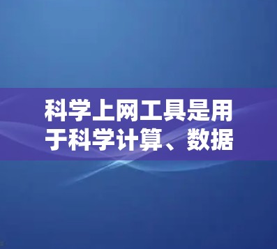 科学上网工具是用于科学计算、数据分析和学习的网络资源，涵盖了多种类型，以下是一个结构化的列表，帮助用户选择合适的工具