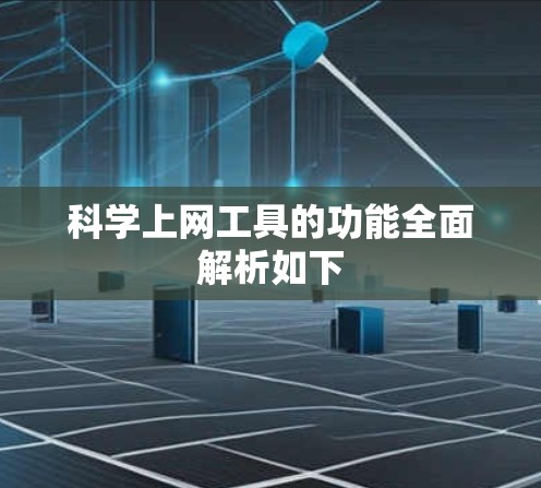 科学上网工具的功能全面解析如下 科学上网工具的功能全面解析如下