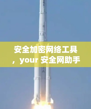 安全加密网络工具,your 安全网助手 安全加密网络工具,your 安全网助手