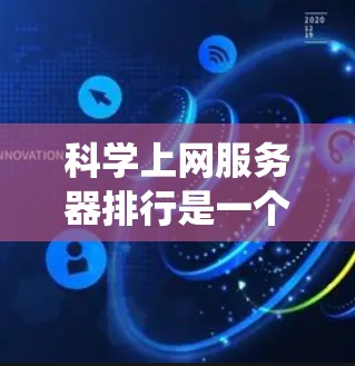科学上网服务器排行是一个系统化的过程，旨在根据多个指标对这些服务器进行排序和评估。以下是对这个过程的详细步骤和分析