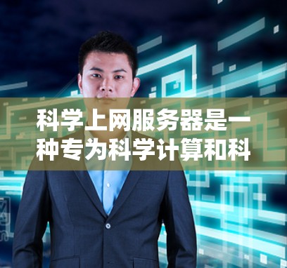 科学上网服务器是一种专为科学计算和科学研究设计的高性能服务器环境，旨在提供强大的计算资源和专业的软件工具来支持复杂的科学工作。以下是对科学上网服务器的详细总结