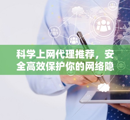 科学上网代理推荐,安全高效保护你的网络隐私 科学上网代理推荐,安全高效保护你的网络隐私