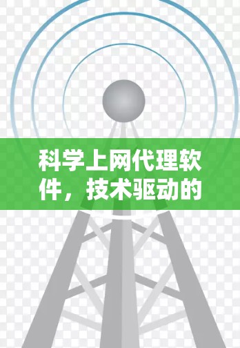 科学上网代理软件,技术驱动的高效上网解决方案 科学上网代理软件,技术驱动的高效上网解决方案