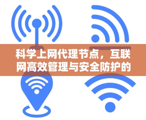 科学上网代理节点,互联网高效管理与安全防护的创新解决方案 科学上网代理节点,互联网高效管理与安全防护的创新解决方案