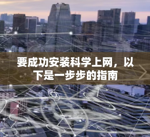 要成功安装科学上网,以下是一步步的指南 要成功安装科学上网,以下是一步步的指南