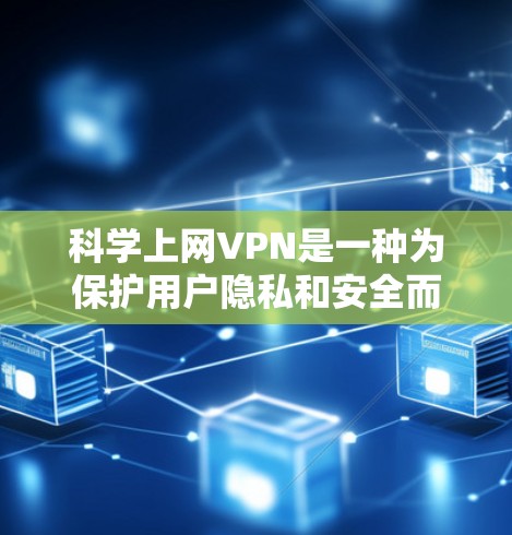 科学上网VPN是一种为保护用户隐私和安全而使用的VPN服务,允许用户访问需要保护的网站。以下是一个简单指南,帮助你下载并使用科学上网VPN 科学上网VPN是一种为保护用户隐私和安全而使用的VPN服务,允许用户访问需要保护的网站。以下是一个简单指南,帮助你下载并使用科学上网VPN