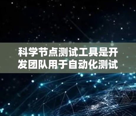 科学节点测试工具是开发团队用于自动化测试和项目管理的重要工具，以下是关于这些工具的详细指南