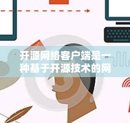 开源网络客户端是一种基于开源技术的网络应用客户端，旨在提供开放、可扩展和易于维护的网络服务。以下是一些关键点和信息