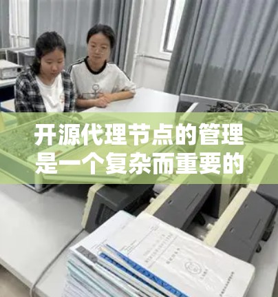 开源代理节点的管理是一个复杂而重要的过程,涉及多个步骤和细节。以下是对这个问题的逐步解释和总结 开源代理节点的管理是一个复杂而重要的过程,涉及多个步骤和细节。以下是对这个问题的逐步解释和总结