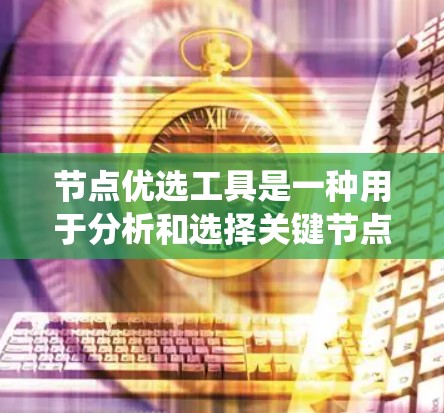 节点优选工具是一种用于分析和选择关键节点的工具,广泛应用于大数据分析、系统优化、网络分析等领域。以下是一些常见的节点优选工具及其功能 节点优选工具是一种用于分析和选择关键节点的工具,广泛应用于大数据分析、系统优化、网络分析等领域。以下是一些常见的节点优选工具及其功能