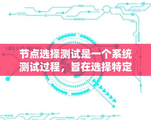 节点选择测试是一个系统测试过程，旨在选择特定节点以评估系统性能和功能。以下是逐步指南